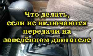 Что делать, если на работающем двигателе не включаются передачи